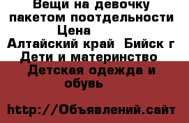 Вещи на девочку пакетом,поотдельности! › Цена ­ 2 500 - Алтайский край, Бийск г. Дети и материнство » Детская одежда и обувь   